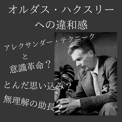 オルダス・ハクスリーへの違和感 | 演奏家と声楽家の故障と身体不調の悩みの相談を受付（腱鞘炎・ジストニア・顎関節症・喉…）｜音楽のための身体調整  しらべ（東京都品川区）